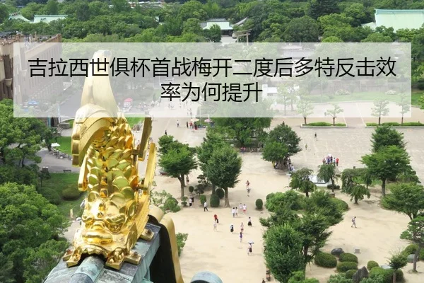 吉拉西世俱杯首战梅开二度后多特反击效率为何提升