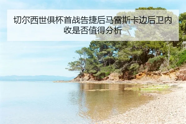 qie-er-xi-shi-ju-bei-shou-zhan-gao-jie-hou-ma-lei-si-ka-bian-hou-wei-nei-shou-shi-fou-zhi-de-fen-xi-2-635.jpg