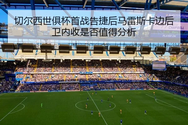 切尔西世俱杯首战告捷后马雷斯卡边后卫内收是否值得分析