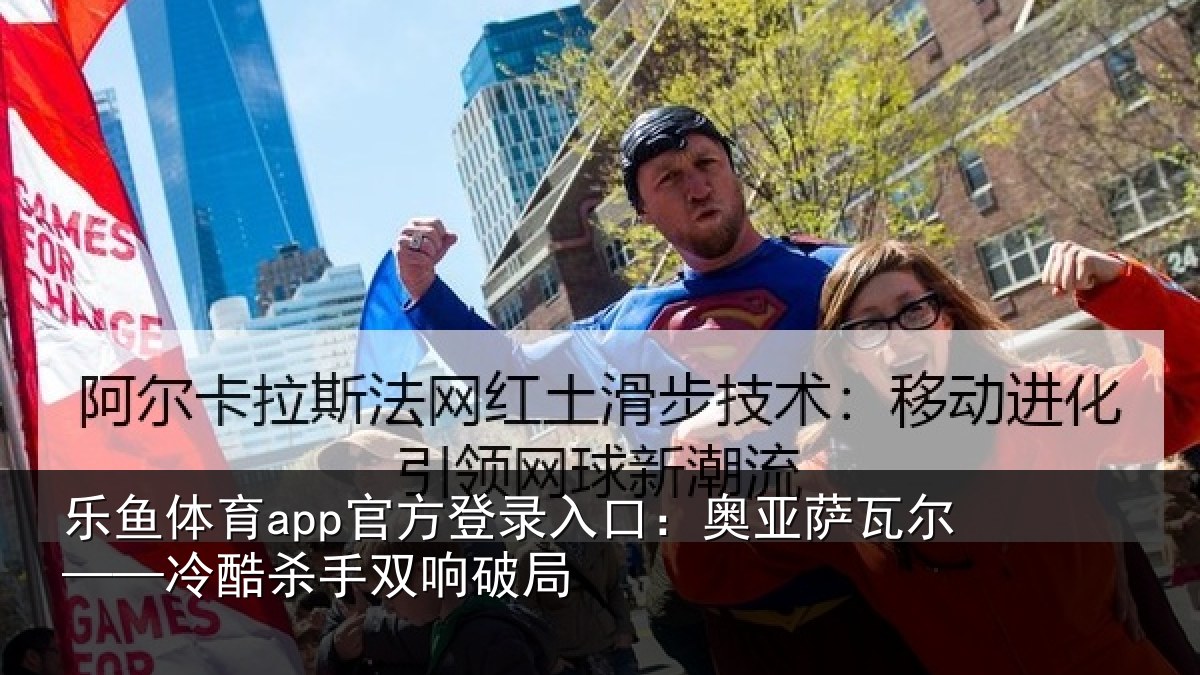 乐鱼体育app官方登录入口:奥亚萨瓦尔——冷酷杀手双响破局