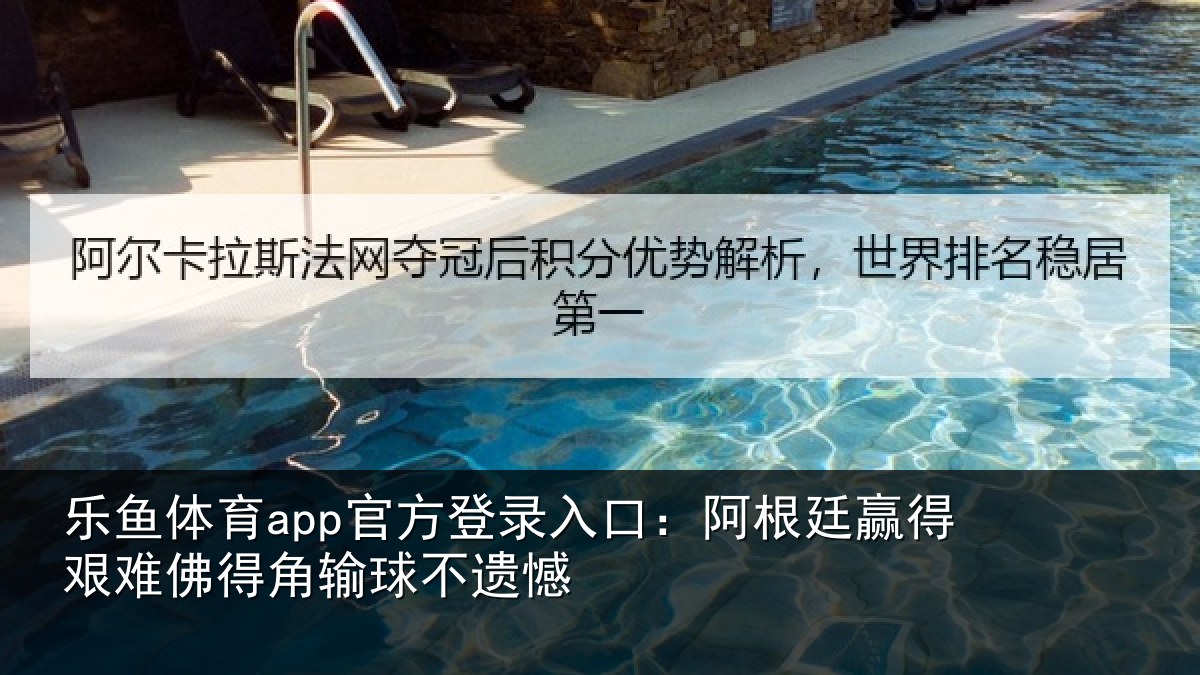 乐鱼体育app官方登录入口:阿根廷赢得艰难佛得角输球不遗憾