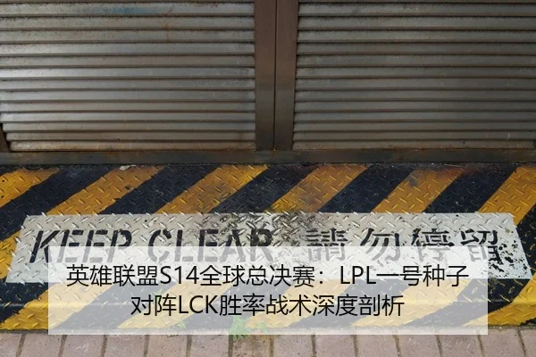 英雄联盟S14全球总决赛：LPL一号种子对阵LCK胜率战术深度剖析