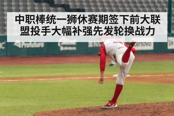 中职棒统一狮休赛期签下前大联盟投手大幅补强先发轮换战力