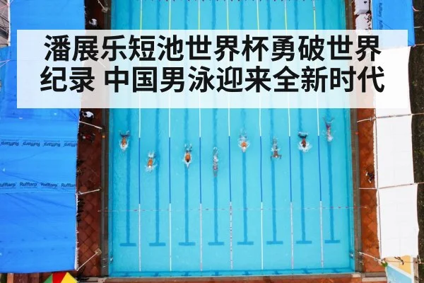 潘展乐短池世界杯勇破世界纪录 中国男泳迎来全新时代